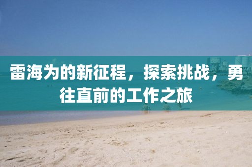 雷海為的新征程，探索挑戰(zhàn)，勇往直前的工作之旅