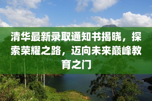 清華最新錄取通知書揭曉，探索榮耀之路，邁向未來巔峰教育之門