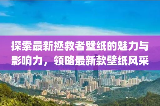 探索最新拯救者壁紙的魅力與影響力，領(lǐng)略最新款壁紙風(fēng)采