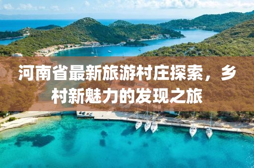 河南省最新旅游村莊探索，鄉(xiāng)村新魅力的發(fā)現(xiàn)之旅