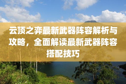 云頂之弈最新武器陣容解析與攻略，全面解讀最新武器陣容搭配技巧