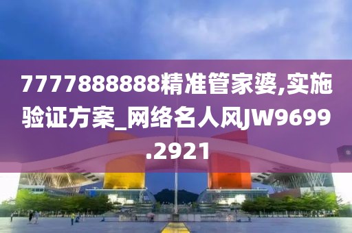 7777888888精準(zhǔn)管家婆,實(shí)施驗(yàn)證方案_網(wǎng)絡(luò)名人風(fēng)JW9699.2921