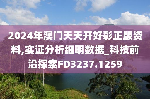 2024年澳門天天開好彩正版資料,實(shí)證分析細(xì)明數(shù)據(jù)_科技前沿探索FD3237.1259