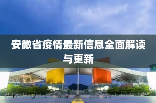 安微省疫情最新信息全面解讀與更新