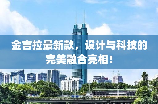 金吉拉最新款，設計與科技的完美融合亮相！