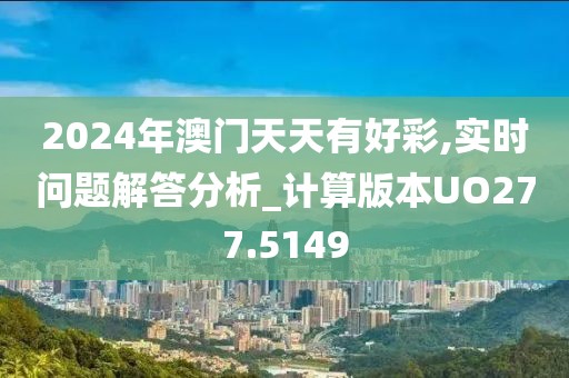 2024年澳門天天有好彩,實(shí)時(shí)問題解答分析_計(jì)算版本UO277.5149