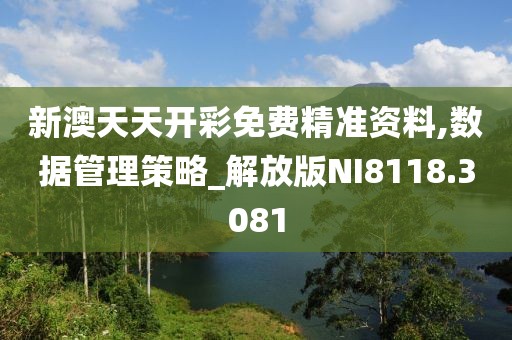 新澳天天開彩免費精準資料,數據管理策略_解放版NI8118.3081