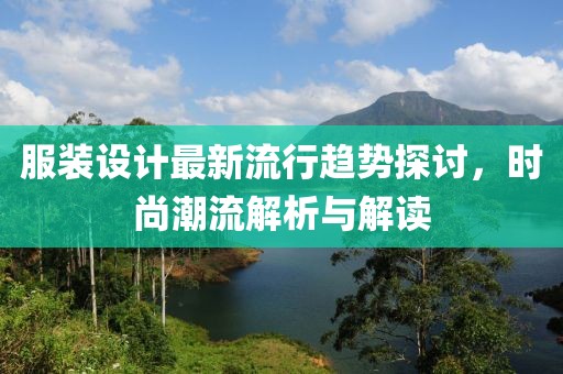 服裝設(shè)計最新流行趨勢探討，時尚潮流解析與解讀