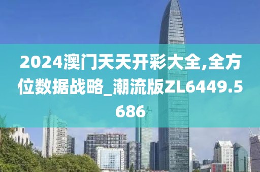 2024澳門(mén)天天開(kāi)彩大全,全方位數(shù)據(jù)戰(zhàn)略_潮流版ZL6449.5686