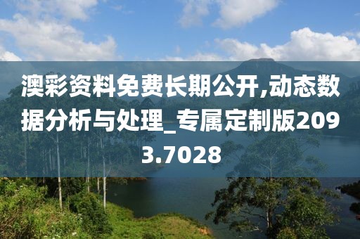 澳彩資料免費(fèi)長期公開,動態(tài)數(shù)據(jù)分析與處理_專屬定制版2093.7028