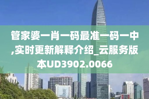 管家婆一肖一碼最準(zhǔn)一碼一中,實時更新解釋介紹_云服務(wù)版本UD3902.0066