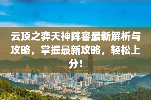 云頂之弈天神陣容最新解析與攻略，掌握最新攻略，輕松上分！