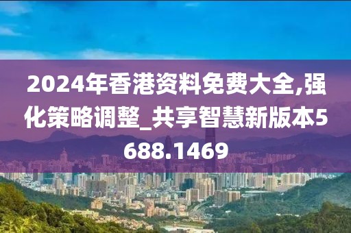 2024年香港資料免費(fèi)大全,強(qiáng)化策略調(diào)整_共享智慧新版本5688.1469