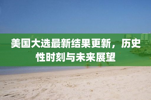 美國(guó)大選最新結(jié)果更新，歷史性時(shí)刻與未來展望