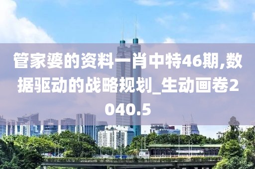 管家婆的資料一肖中特46期,數據驅動的戰(zhàn)略規(guī)劃_生動畫卷2040.5