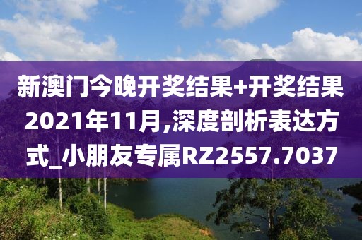 新澳門今晚開獎結(jié)果+開獎結(jié)果2021年11月,深度剖析表達(dá)方式_小朋友專屬RZ2557.7037