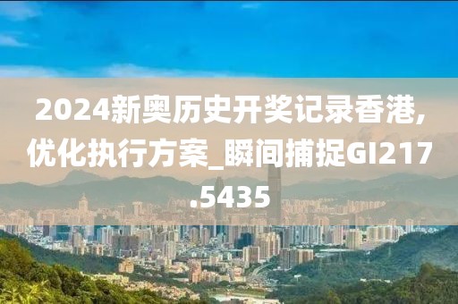 2024新奧歷史開獎記錄香港,優(yōu)化執(zhí)行方案_瞬間捕捉GI217.5435