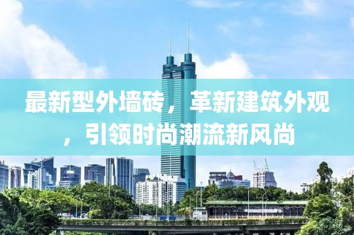 最新型外墻磚，革新建筑外觀，引領(lǐng)時(shí)尚潮流新風(fēng)尚