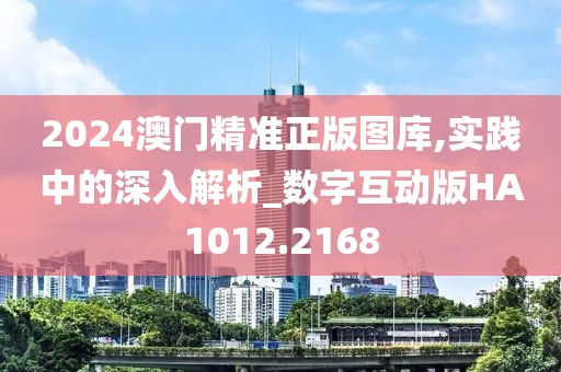 2024澳門精準(zhǔn)正版圖庫,實踐中的深入解析_數(shù)字互動版HA1012.2168