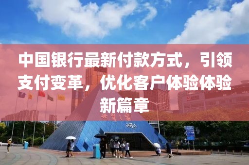 中國銀行最新付款方式，引領(lǐng)支付變革，優(yōu)化客戶體驗(yàn)體驗(yàn)新篇章