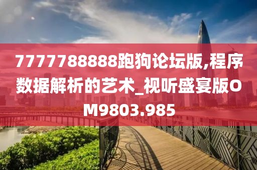 7777788888跑狗論壇版,程序數(shù)據(jù)解析的藝術_視聽盛宴版OM9803.985