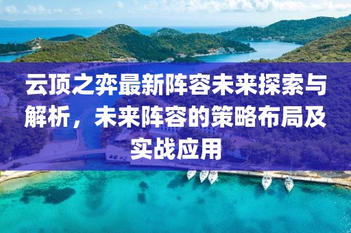 云頂之弈最新陣容未來探索與解析，未來陣容的策略布局及實戰(zhàn)應用