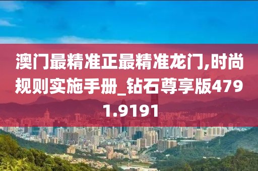 澳門最精準正最精準龍門,時尚規(guī)則實施手冊_鉆石尊享版4791.9191