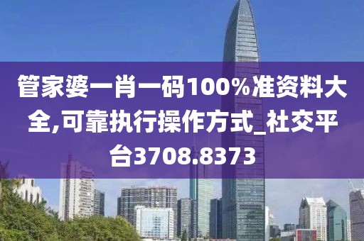 管家婆一肖一碼100%準(zhǔn)資料大全,可靠執(zhí)行操作方式_社交平臺3708.8373