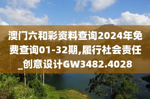 澳門六和彩資料查詢2024年免費查詢01-32期,履行社會責(zé)任_創(chuàng)意設(shè)計GW3482.4028