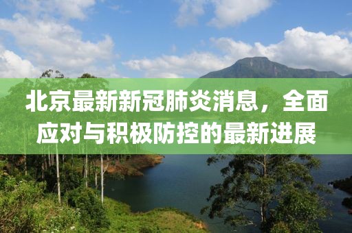 北京最新新冠肺炎消息，全面應(yīng)對(duì)與積極防控的最新進(jìn)展