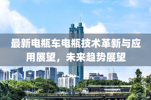 最新電瓶車電瓶技術革新與應用展望，未來趨勢展望