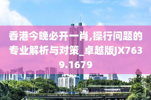 香港今晚必開一肖,操行問題的專業(yè)解析與對策_(dá)卓越版JX7639.1679