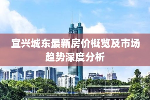 宜興城東最新房價概覽及市場趨勢深度分析