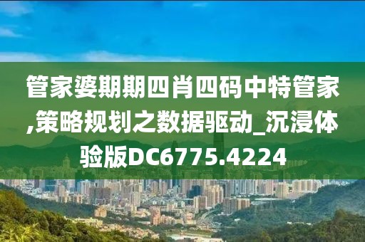 管家婆期期四肖四碼中特管家,策略規(guī)劃之?dāng)?shù)據(jù)驅(qū)動(dòng)_沉浸體驗(yàn)版DC6775.4224