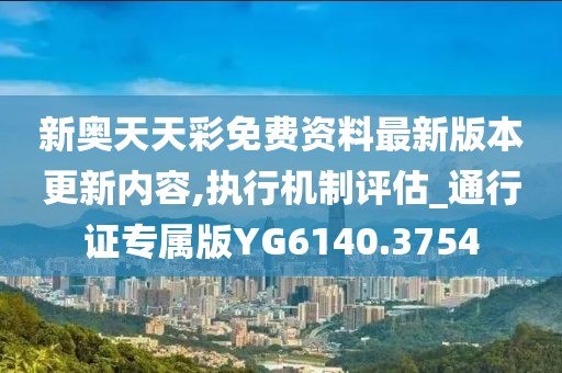 新奧天天彩免費資料最新版本更新內(nèi)容,執(zhí)行機制評估_通行證專屬版YG6140.3754