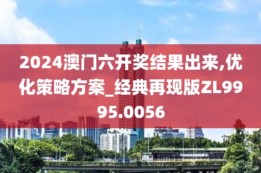 2024澳門(mén)六開(kāi)獎(jiǎng)結(jié)果出來(lái),優(yōu)化策略方案_經(jīng)典再現(xiàn)版ZL9995.0056