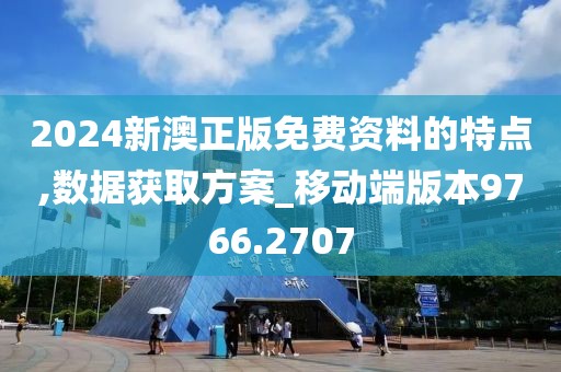 2024新澳正版免費資料的特點,數(shù)據(jù)獲取方案_移動端版本9766.2707