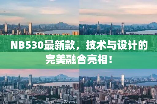 NB530最新款，技術(shù)與設(shè)計(jì)的完美融合亮相！