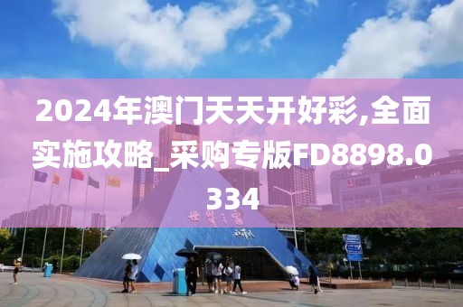 2024年澳門天天開好彩,全面實施攻略_采購專版FD8898.0334