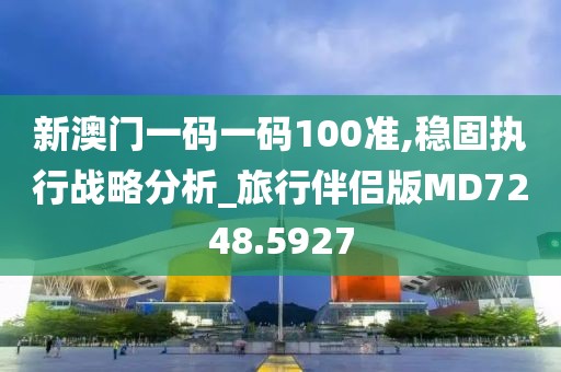 新澳門一碼一碼100準(zhǔn),穩(wěn)固執(zhí)行戰(zhàn)略分析_旅行伴侶版MD7248.5927