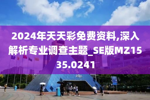 2024年天天彩免費(fèi)資料,深入解析專業(yè)調(diào)查主題_SE版MZ1535.0241