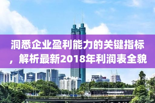 洞悉企業(yè)盈利能力的關鍵指標，解析最新2018年利潤表全貌