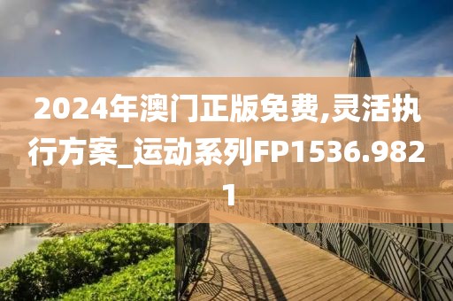 2024年澳門正版免費(fèi),靈活執(zhí)行方案_運(yùn)動(dòng)系列FP1536.9821