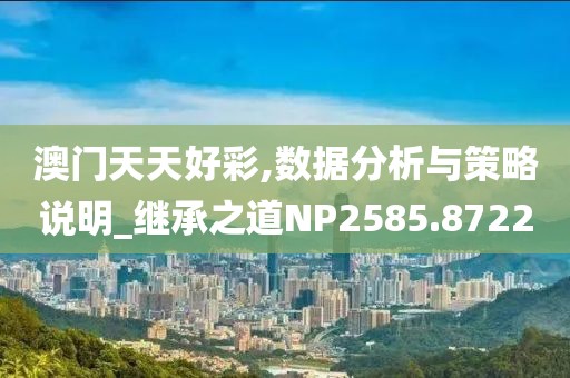 澳門天天好彩,數(shù)據(jù)分析與策略說明_繼承之道NP2585.8722