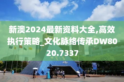 新澳2024最新資料大全,高效執(zhí)行策略_文化脈絡(luò)傳承DW8020.7337