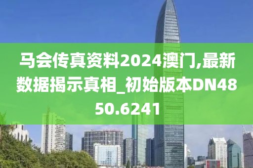 馬會傳真資料2024澳門,最新數(shù)據(jù)揭示真相_初始版本DN4850.6241