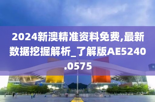 2024新澳精準(zhǔn)資料免費(fèi),最新數(shù)據(jù)挖掘解析_了解版AE5240.0575