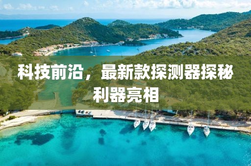 科技前沿，最新款探測器探秘利器亮相