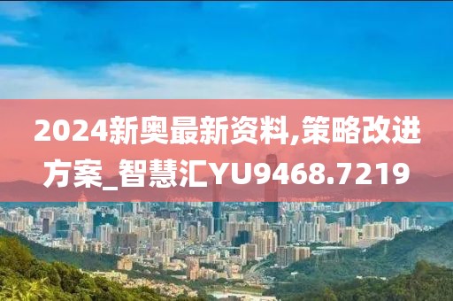 2024新奧最新資料,策略改進方案_智慧匯YU9468.7219