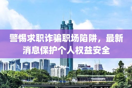 警惕求職詐騙職場陷阱，最新消息保護(hù)個(gè)人權(quán)益安全